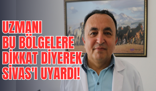Uzmanı bu bölgelere dikkat diyerek Sivas'ı uyardı!