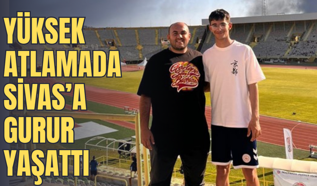 Yüksek atlamada Sivas’a gurur yaşattı