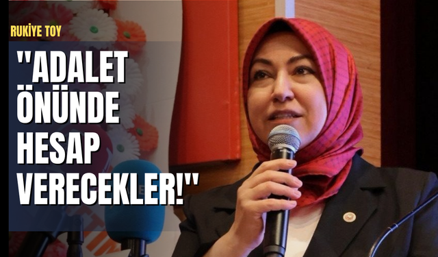 Rukiye Toy: "Adalet Önünde hesap verecekler!"