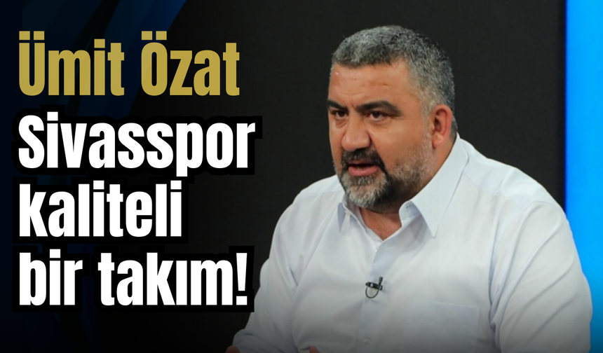 Ümit Özat: Sivasspor kaliteli bir takım!