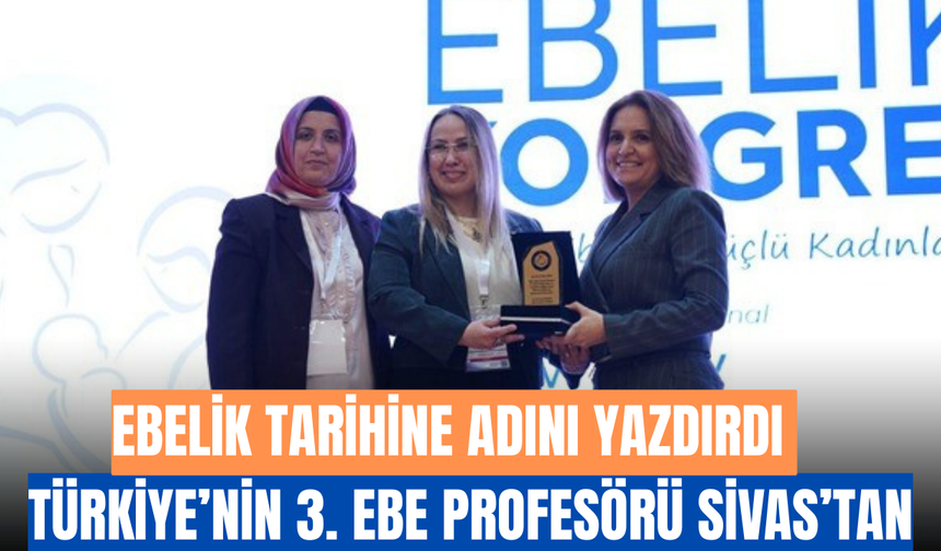 Ebelik Tarihine Adını Yazdırdı: Türkiye’nin 3. Ebe Profesörü Sivas’tan