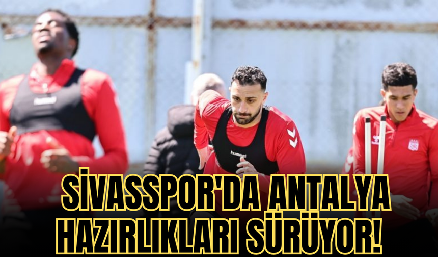 Sivasspor'da Antalya hazırlıkları sürüyor!
