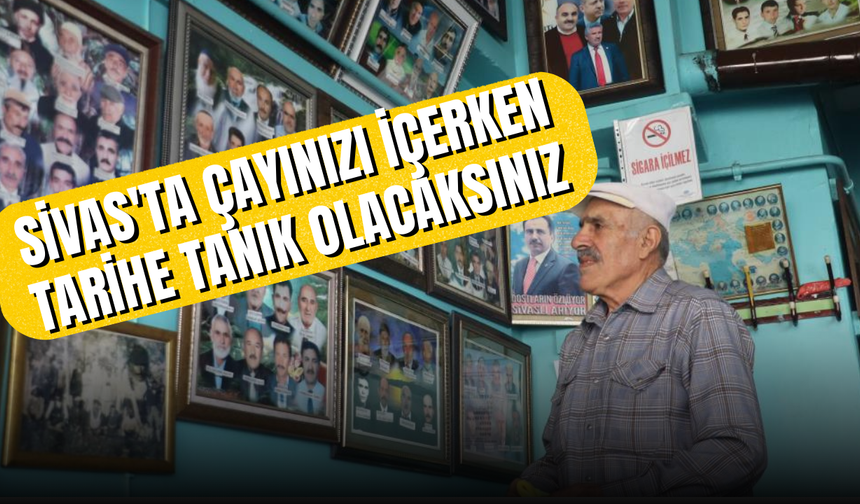 Sivas'ta çayınızı içerken tarihe tanık olacaksınız