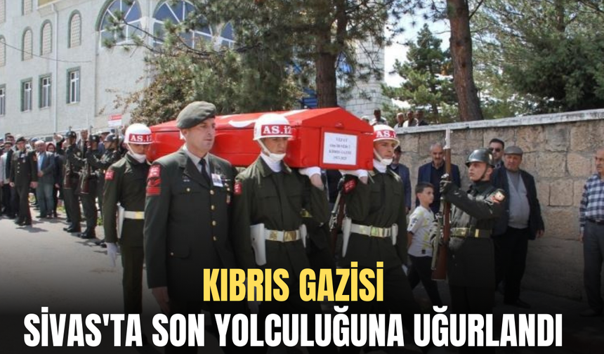 Kıbrıs Gazisi Sivas'ta son yolculuğuna uğurlandı