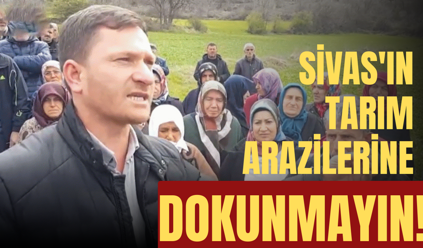 Sivas'ın tarım arazilerine dokunmayın!