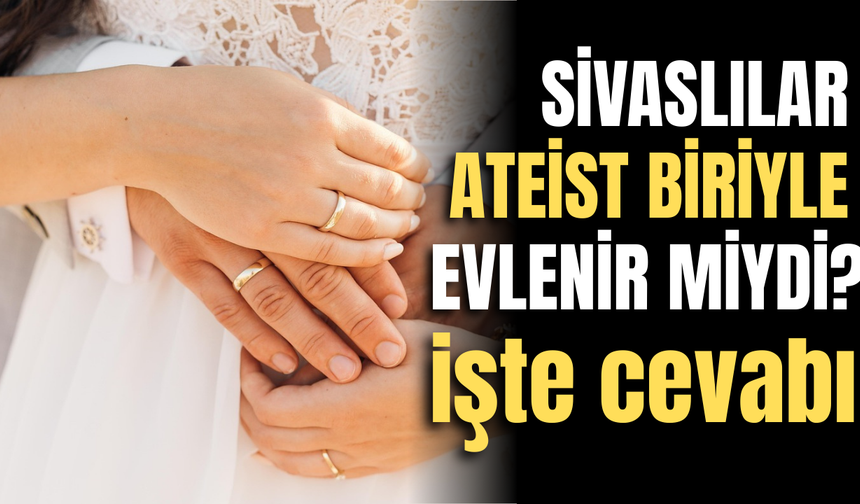 Sivaslılar ateist biriyle evlenir miydi?