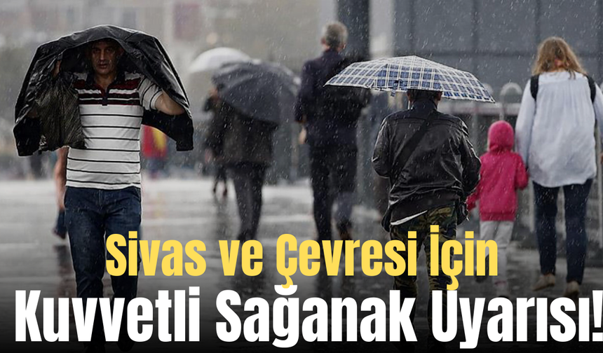 Sivas ve Çevresi İçin Kuvvetli Sağanak Uyarısı!