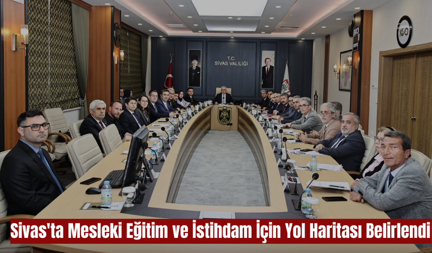 Sivas'ta Mesleki Eğitim ve İstihdam İçin Yol Haritası Belirlendi