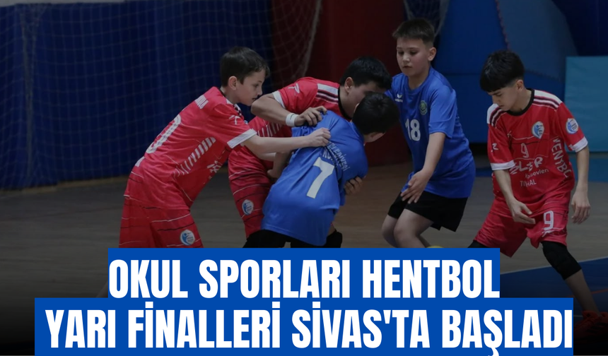Okul Sporları Hentbol Yarı Finalleri Sivas'ta Başladı