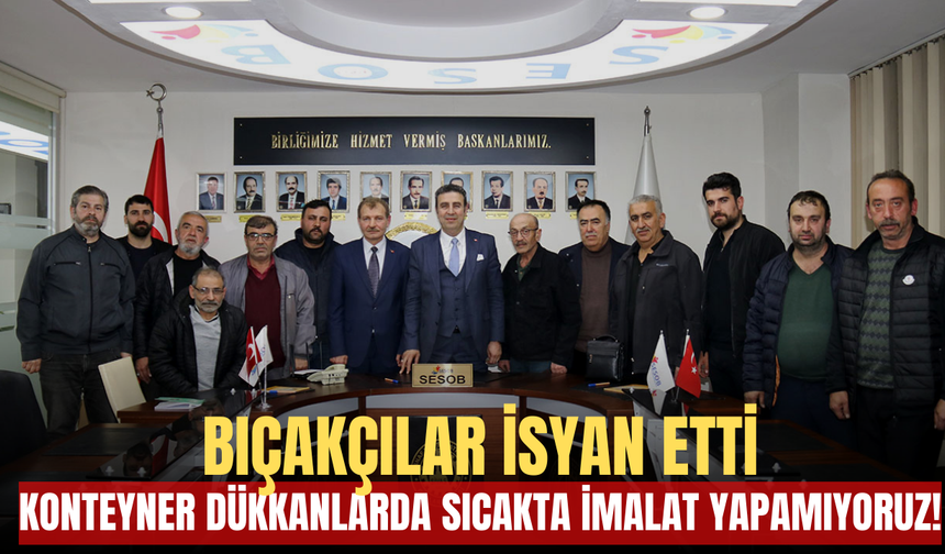 Bıçakçılar İsyan Etti: Konteyner Dükkanlarda Sıcakta İmalat Yapamıyoruz!