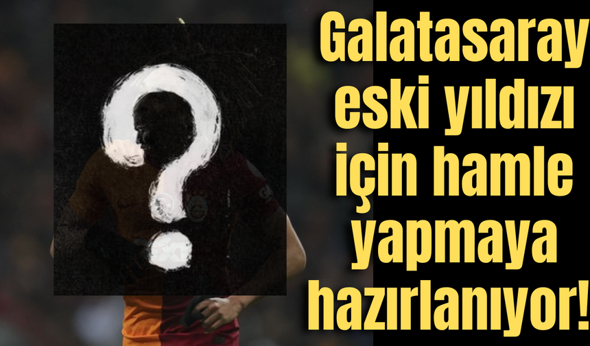 Galatasaray eski yıldızı için hamle yapmaya hazırlanıyor!