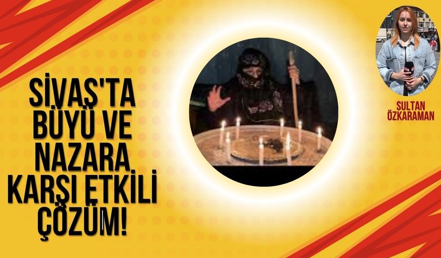 Sivas'ta Büyü Ve Nazara Karşı Etkili Çözüm!