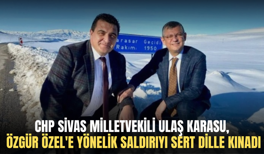 CHP Sivas Milletvekili Ulaş Karasu, Özgür Özel'e yönelik saldırıyı sert dille kınadı