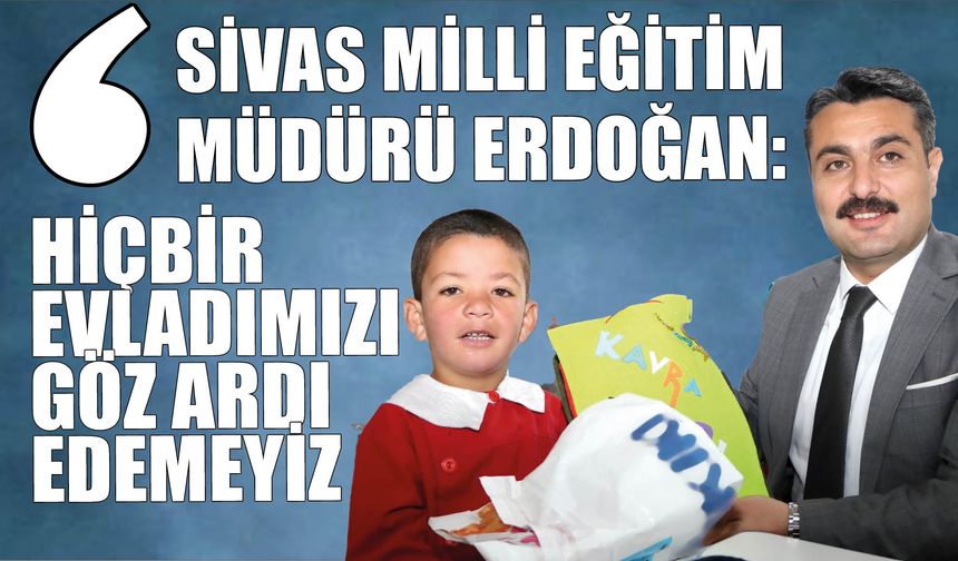 Sivas Milli Eğitim Müdürü Erdoğan: Hiçbir Evladımızı Göz Ardı Edemeyiz