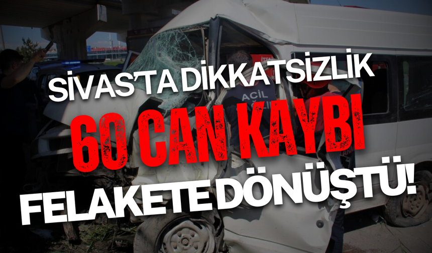 Dikkatsizlik felakete dönüştü! Sivas'ta 60 can kaybı!
