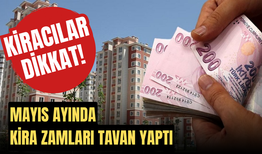 Kiracılar Dikkat! Mayıs Ayında Kira Zamları Tavan Yaptı