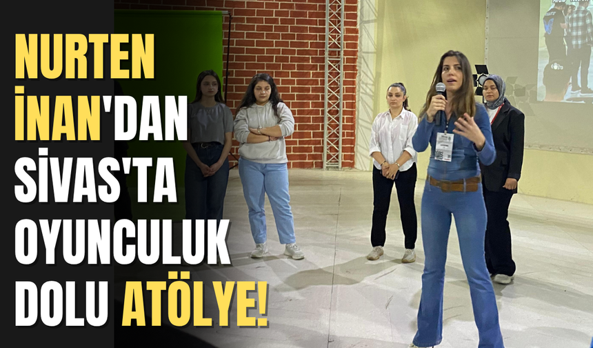 Nurten İnan'dan Sivas'ta Oyunculuk Dolu Atölye!