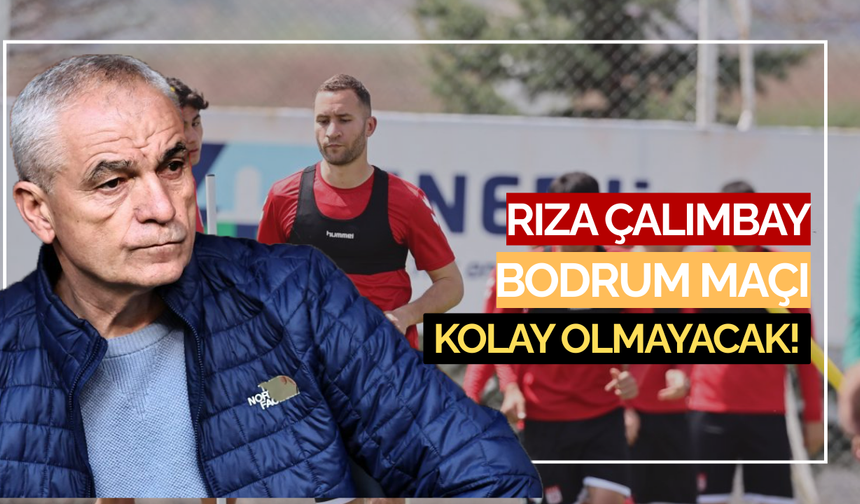 Rıza Çalımbay: Bodrum Maçı Kolay Olmayacak!