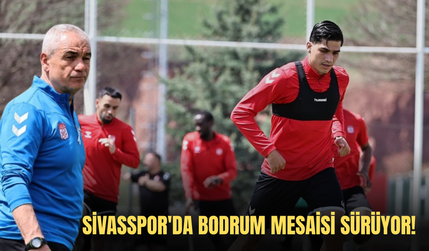 Sivasspor'da Bodrum mesaisi sürüyor!