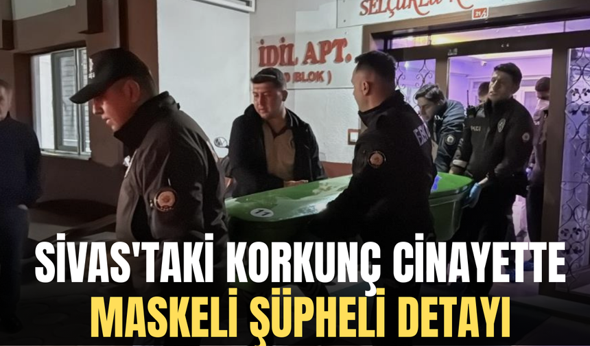 Sivas'taki korkunç cinayette maskeli şüpheli detayı