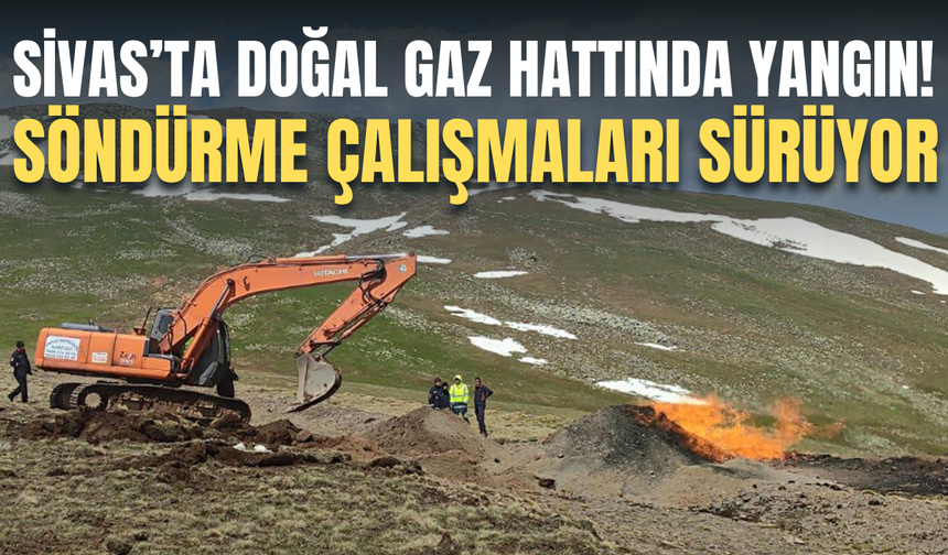 Sivas'ta doğal gaz hattında yangın