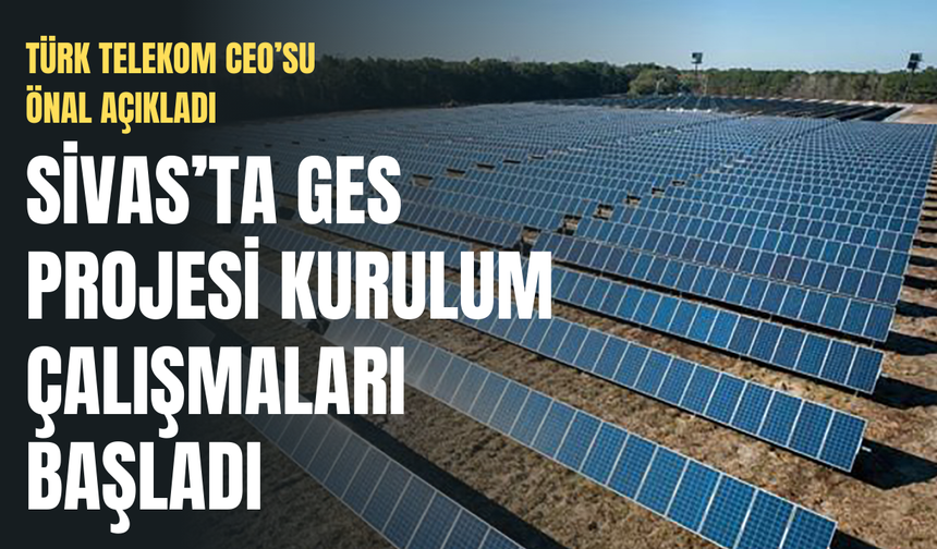 Sivas'ta GES projesi kurulum çalışmaları başladı