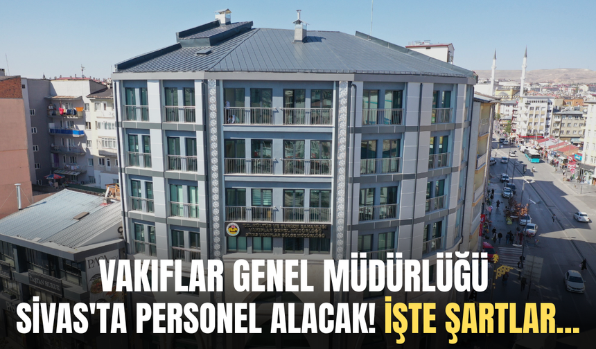 Vakıflar Genel Müdürlüğü Sivas'ta personel alacak! İşte şartlar...