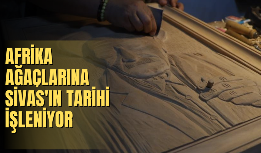 Afrika Ağaçlarına Sivas'ın Tarihi İşleniyor