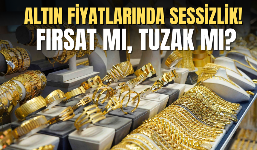 Altın Fiyatlarında Sessizlik! Fırsat ı, Tuzak mı?