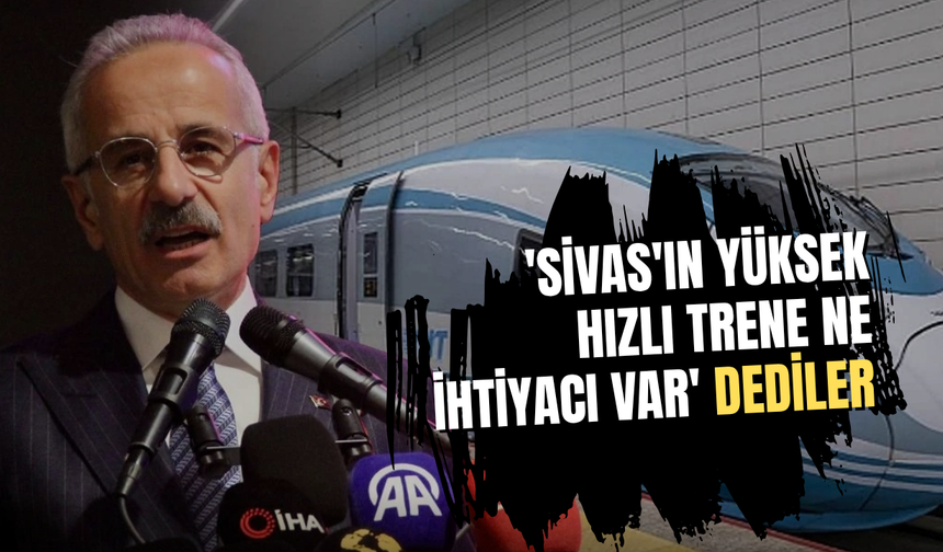 Bakan Uraloğlu: 'Sivas'ın Yüksek Hızlı Trene  Ne İhtiyacı Var' dediler