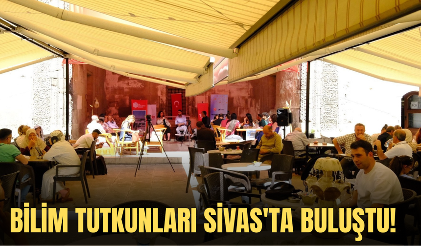 Bilim tutkunları Sivas'ta buluştu!