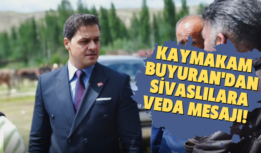 Kaymakam Buyuran'dan Sivaslılara veda mesajı!