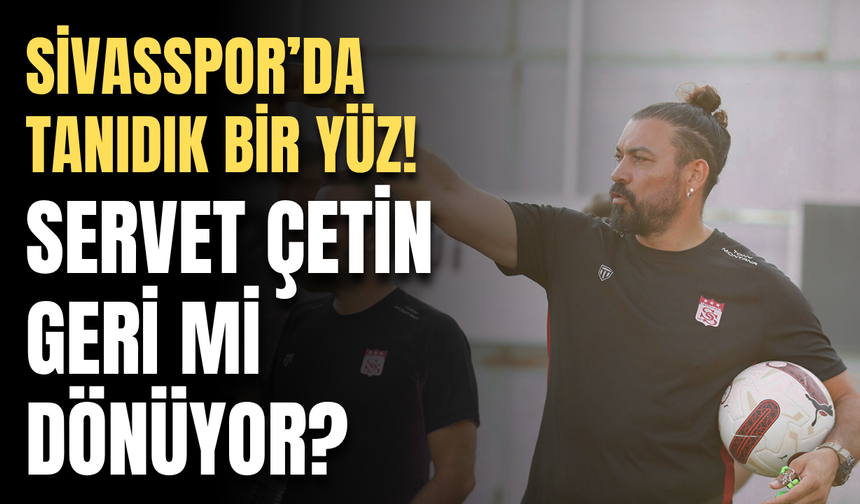 Servet Çetin  geri mi dönüyor?