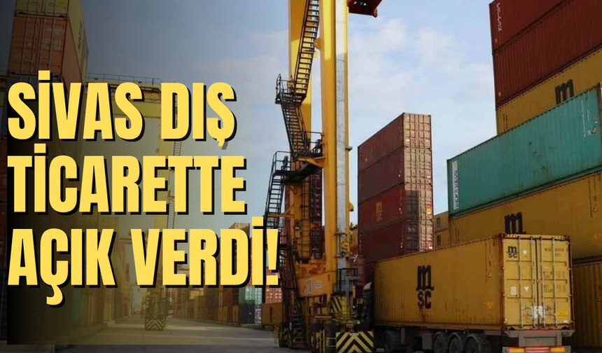 Sivas Dış Ticarette Açık Verdi!
