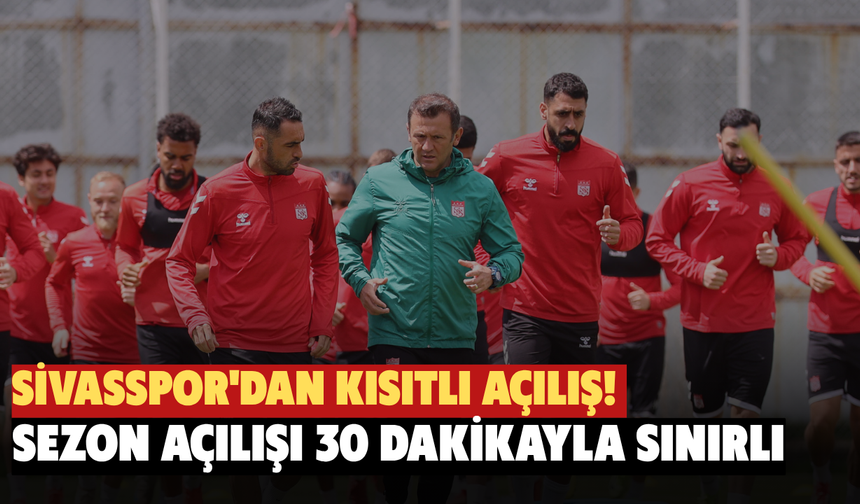 Sivasspor'dan Kısıtlı Açılış! Sezon Açılışı 30 Dakikayla Sınırlı