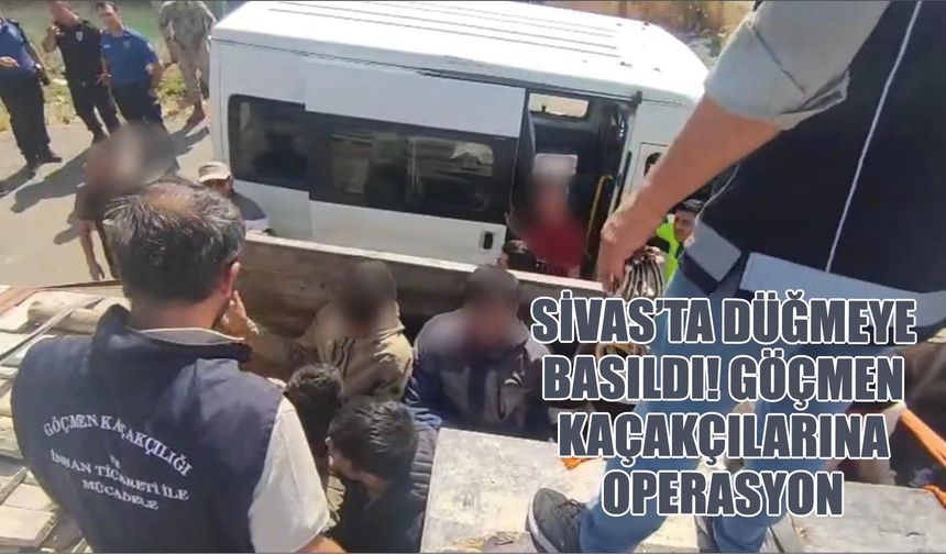 Sivas'ta Düğmeye Basıldı! Göçmen Kaçakçılarına Operasyon