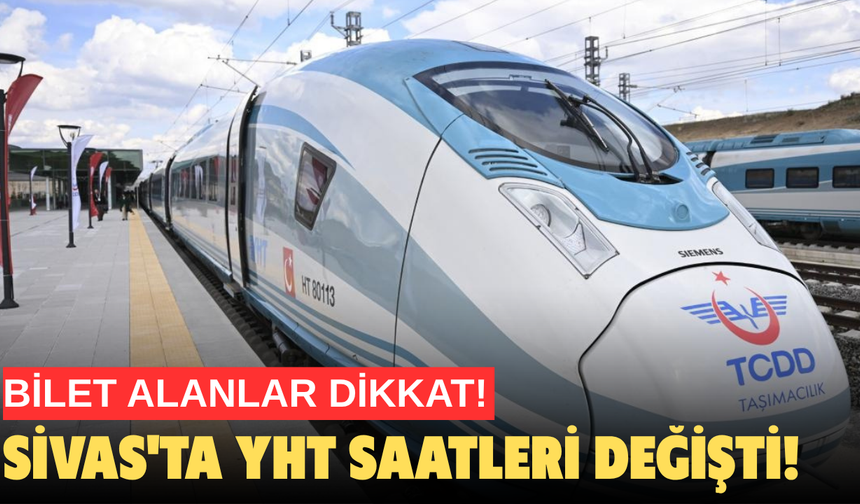 Bilet alanlar dikkat! Sivas'ta YHT saatleri değişti!