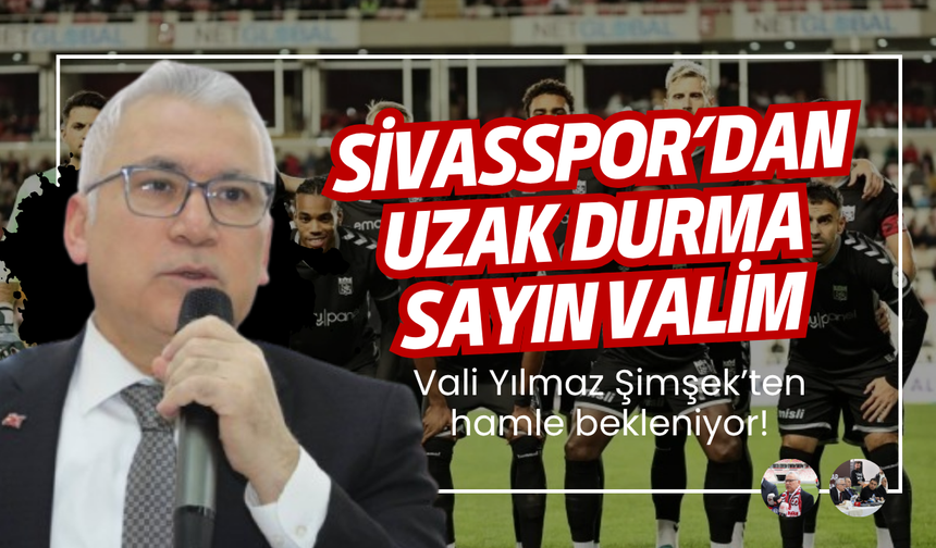 Vali Yılmaz Şimşek’ten hamle bekleniyor! SİVASSPOR’DAN UZAK  DURMA SAYIN VALİM