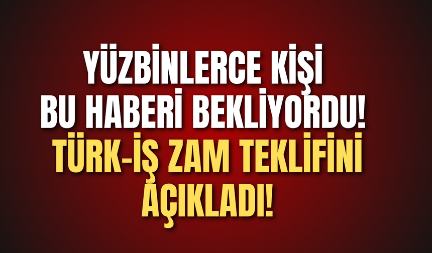Yüzbinlerce kişi bu haberi bekliyordu! TÜRK-İŞ zam teklifini açıkladı!