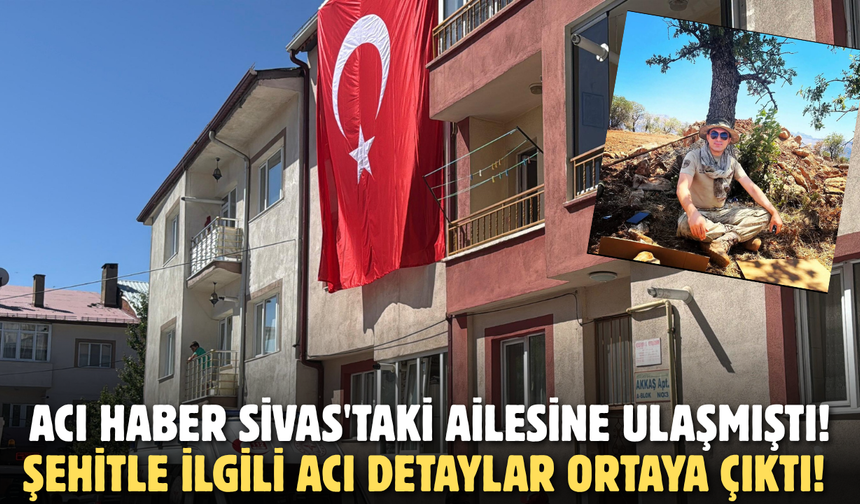Acı haber Sivas'taki ailesine ulaşmıştı! Şehitle ilgili acı detaylar ortaya çıktı!