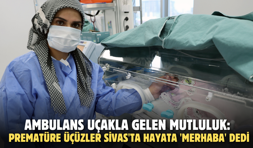 Ambulans Uçakla Gelen Mutluluk: Prematüre Üçüzler Sivas'ta Hayata 'Merhaba' Dedi