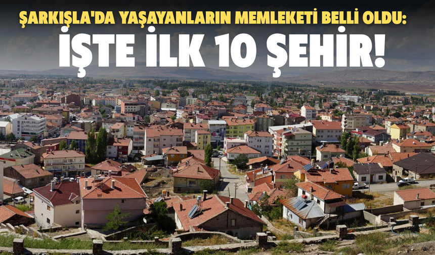 Şarkışla'da Yaşayanların Memleketi Belli Oldu: İşte İlk 10 Şehir!