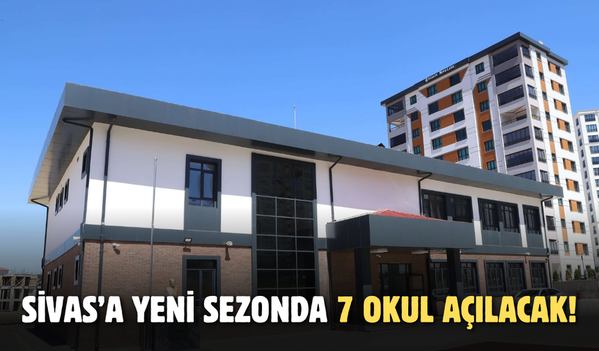 Sivas'a yeni sezonda 7 okul açılacak!