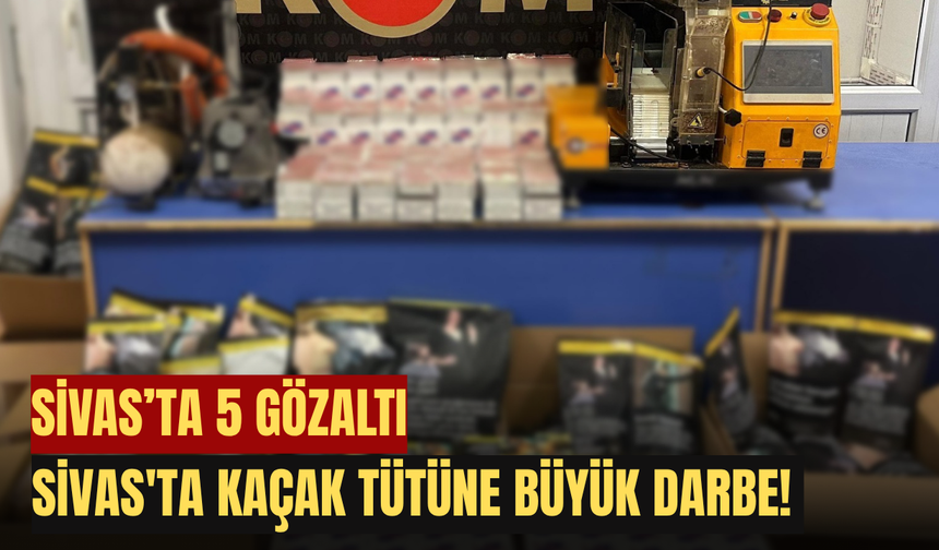 Sivas'ta Kaçak Tütüne Büyük Darbe! 5 Gözaltı