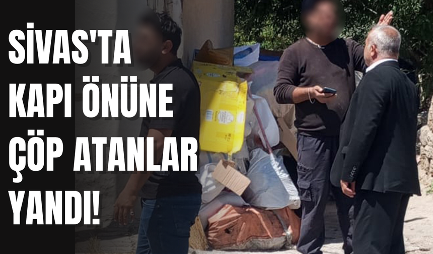 Sivas'ta kapı önüne çöp atanlar yandı!